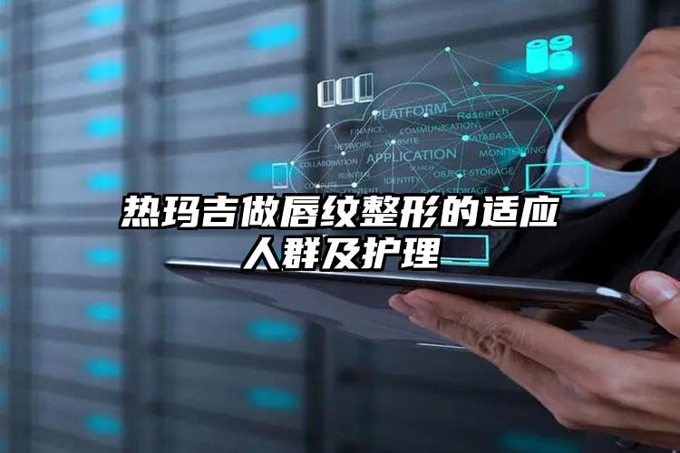 热玛吉做唇纹整形的适应人群及护理