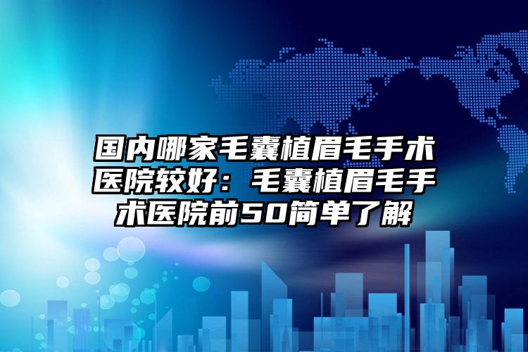 国内哪家毛囊植眉毛手术医院较好：毛囊植眉毛手术医院前50简单了解