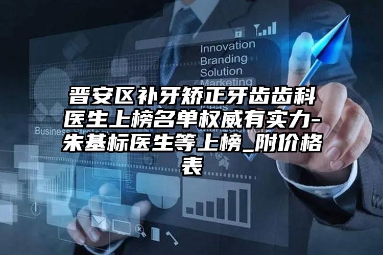 晋安区补牙矫正牙齿齿科医生上榜名单权威有实力-朱基标医生等上榜_附价格表