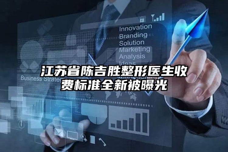江苏省陈吉胜整形医生收费标准全新被曝光