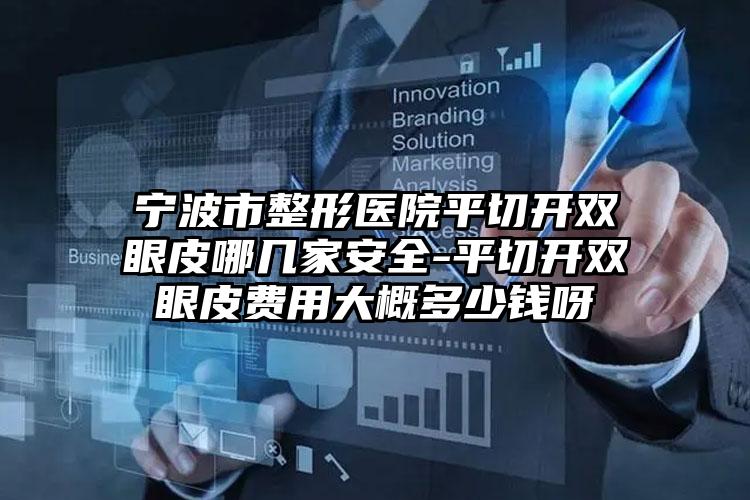 宁波市整形医院平切开双眼皮哪几家安全-平切开双眼皮费用大概多少钱呀