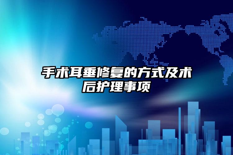 手术耳垂修复的方式及术后护理事项