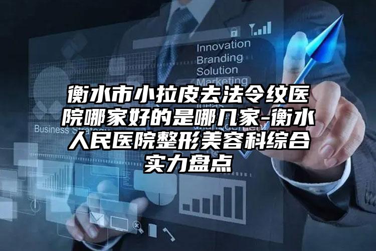 衡水市小拉皮去法令纹医院哪家好的是哪几家-衡水人民医院整形美容科综合实力盘点