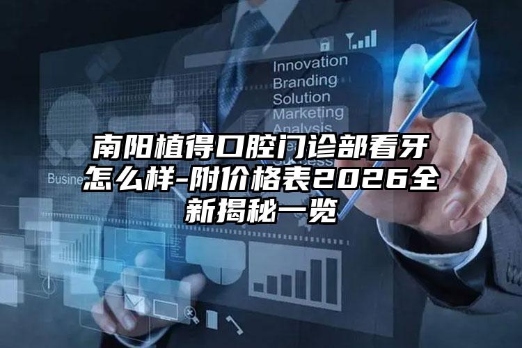 南阳植得口腔门诊部看牙怎么样-附价格表2026全新揭秘一览