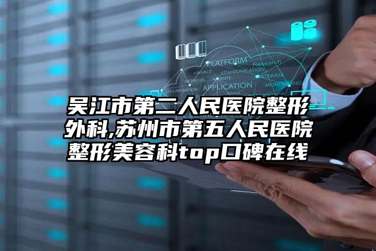 吴江市第二人民医院整形外科,苏州市第五人民医院整形美容科top口碑在线
