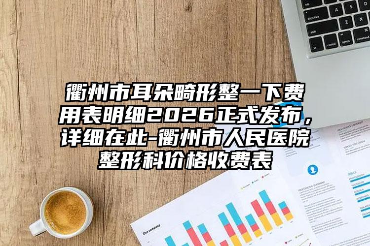 衢州市耳朵畸形整一下费用表明细2026正式发布，详细在此-衢州市人民医院整形科价格收费表