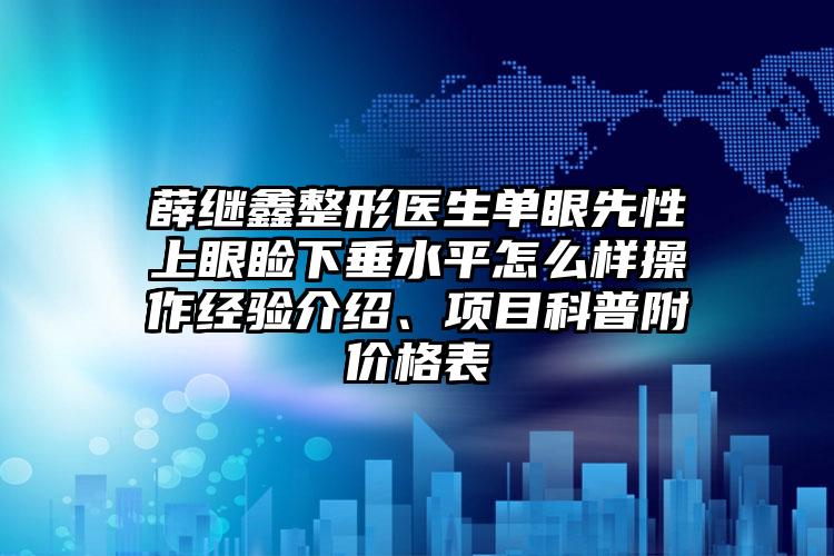 薛继鑫整形医生单眼先性上眼睑下垂水平怎么样操作经验介绍、项目科普附价格表