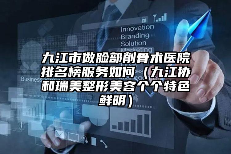 九江市做脸部削骨术医院排名榜服务如何(九江协和瑞美整形美容个个特色鲜明)