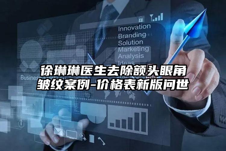 徐琳琳医生去除额头眼角皱纹案例-价格表新版问世