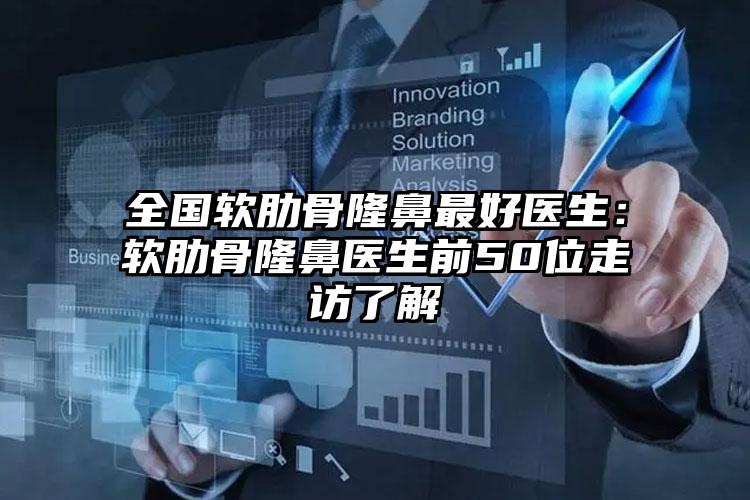 全国软肋骨隆鼻最好医生:软肋骨隆鼻医生前50位走访了解