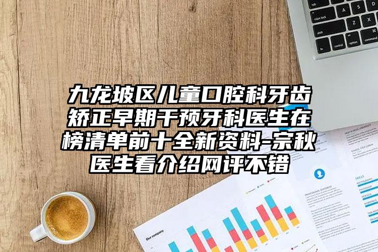 九龙坡区儿童口腔科牙齿矫正早期干预牙科医生在榜清单前十全新资料-宗秋医生看介绍网评不错