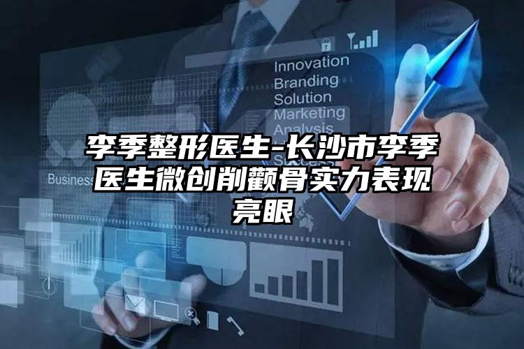 李季整形医生-长沙市李季医生微创削颧骨实力表现亮眼