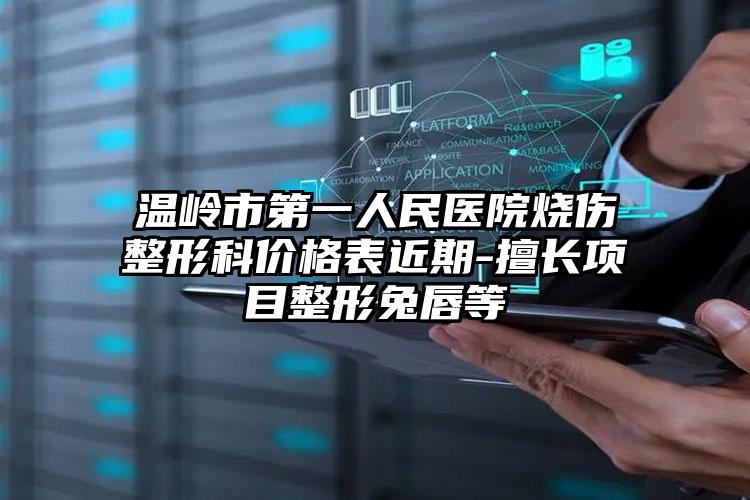 温岭市第一人民医院烧伤整形科价格表近期-擅长项目整形兔唇等