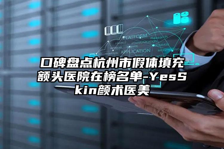 口碑盘点杭州市假体填充额头医院在榜名单-YesSkin颜术医美