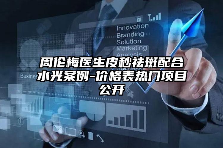 周伦梅医生皮秒祛斑配合水光案例-价格表热门项目公开