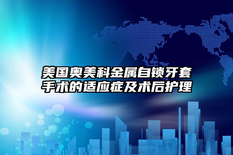 美国奥美科金属自锁牙套手术的适应症及术后护理