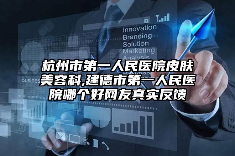 杭州市第一人民医院皮肤美容科,建德市第一人民医院哪个好网友真实反馈