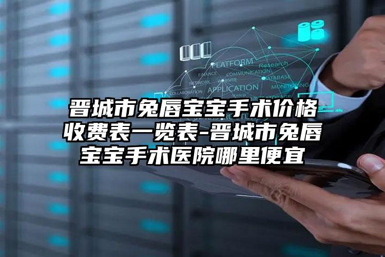 晋城市兔唇宝宝手术价格收费表一览表-晋城市兔唇宝宝手术医院哪里便宜
