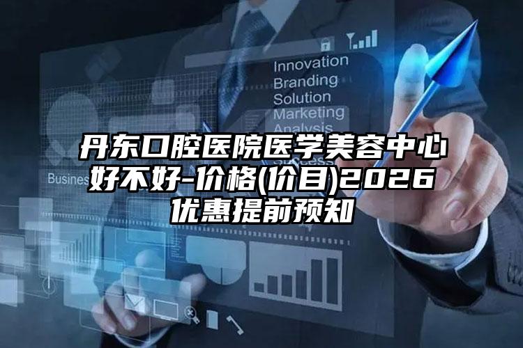 丹东口腔医院医学美容中心好不好-价格(价目)2026优惠提前预知