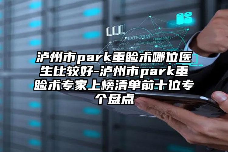 泸州市park重睑术哪位医生比较好-泸州市park重睑术专家上榜清单前十位专个盘点