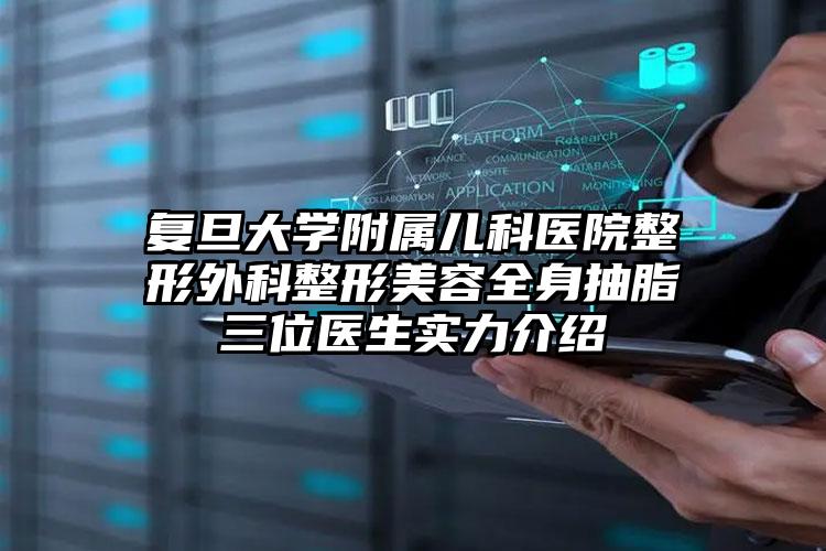 复旦大学附属儿科医院整形外科整形美容全身抽脂三位医生实力介绍