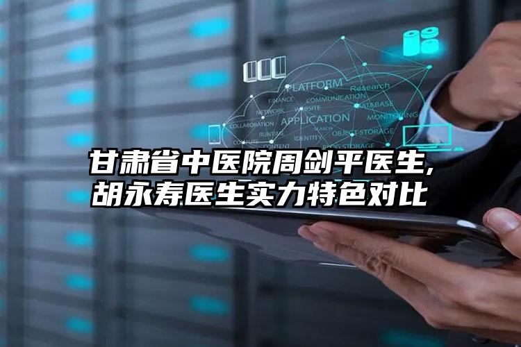甘肃省中医院周剑平医生,胡永寿医生实力特色对比