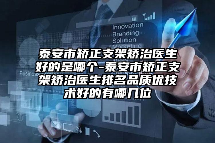 泰安市矫正支架矫治医生好的是哪个-泰安市矫正支架矫治医生排名品质优技术好的有哪几位