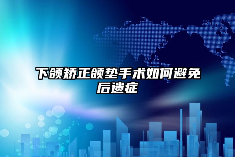下颌矫正颌垫手术如何避免后遗症