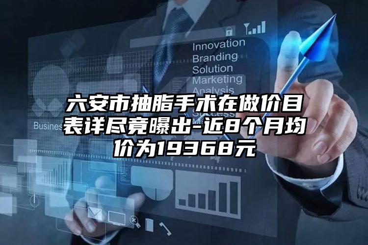 六安市抽脂手术在做价目表详尽竟曝出-近8个月均价为19368元