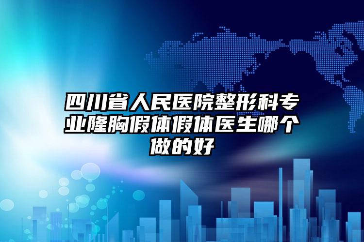 四川省人民医院整形科专业隆胸假体假体医生哪个做的好