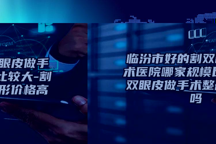 临汾市好的割双眼皮做手术医院哪家规模比较大-割双眼皮做手术整形价格高吗