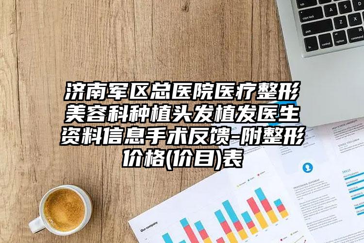 济南军区总医院医疗整形美容科种植头发植发医生资料信息手术反馈-附整形价格(价目)表