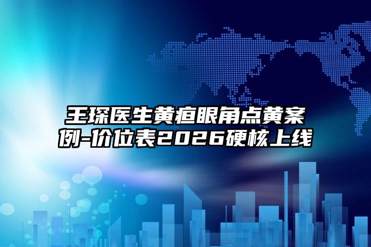 王琛医生黄疸眼角点黄案例-价位表2026硬核上线