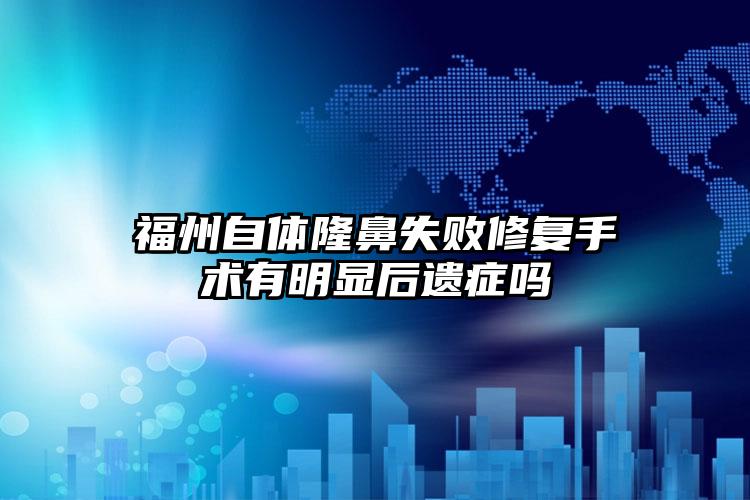 福州自体隆鼻失败修复手术有明显后遗症吗