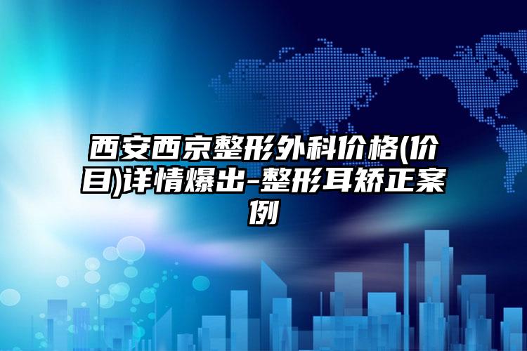 西安西京整形外科价格(价目)详情爆出-整形耳矫正案例