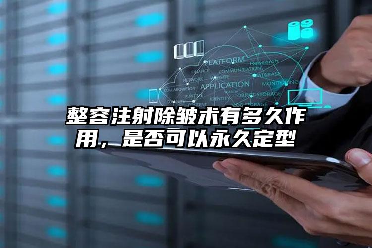 整容注射除皱术有多久作用,是否可以永久定型