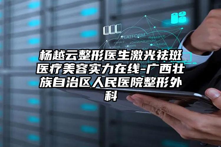 杨越云整形医生激光祛斑医疗美容实力在线-广西壮族自治区人民医院整形外科