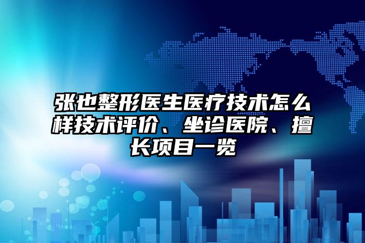 张也整形医生医疗技术怎么样技术评价、坐诊医院、擅长项目一览