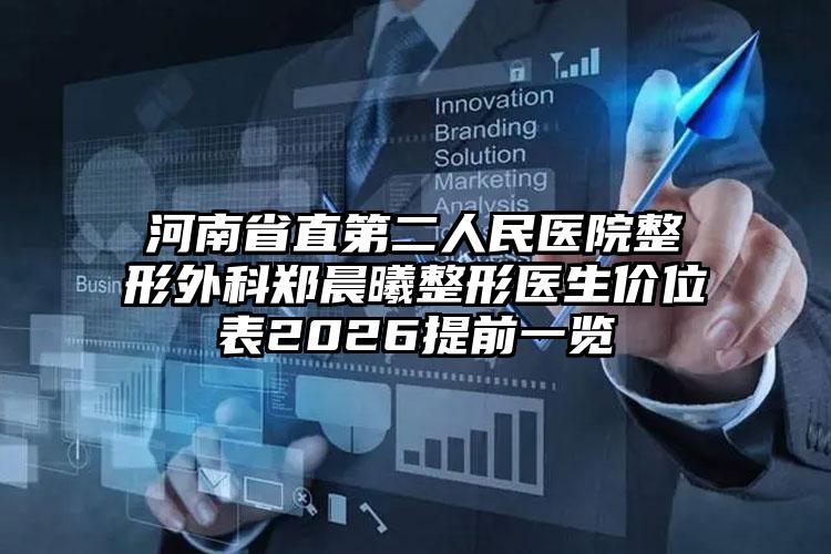 河南省直第二人民医院整形外科郑晨曦整形医生价位表2026提前一览