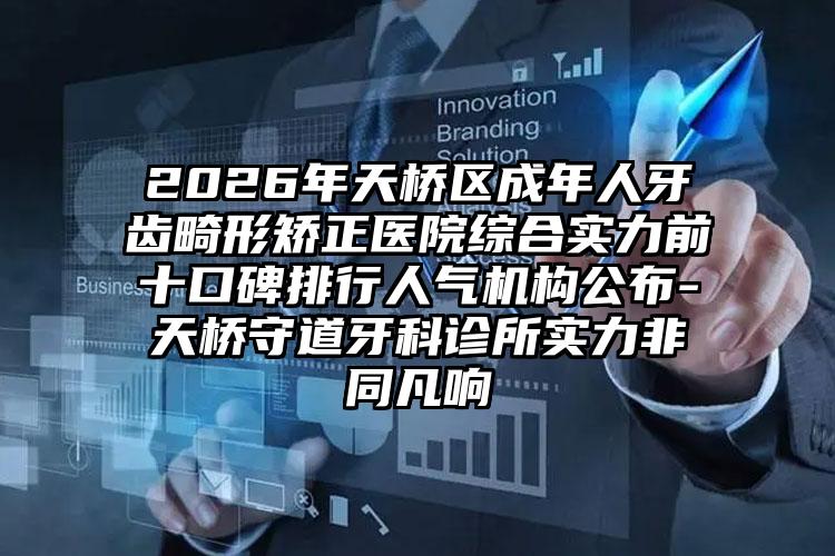 2026年天桥区成年人牙齿畸形矫正医院综合实力前十口碑排行人气机构公布-天桥守道牙科诊所实力非同凡响