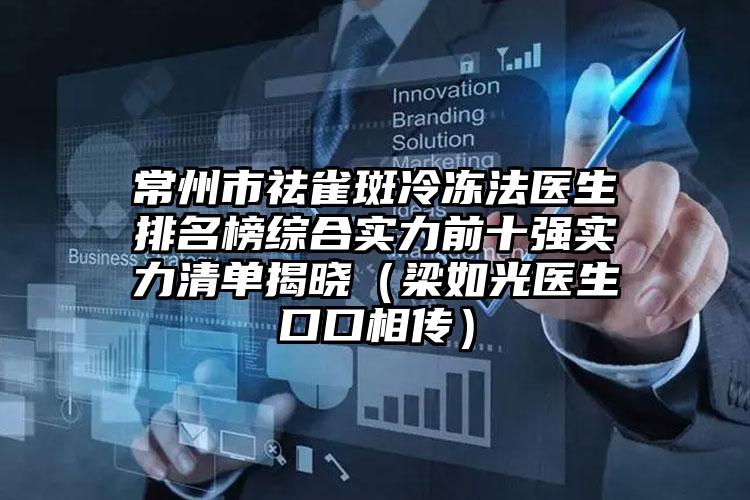 常州市祛雀斑冷冻法医生排名榜综合实力前十强实力清单揭晓（梁如光医生口口相传）