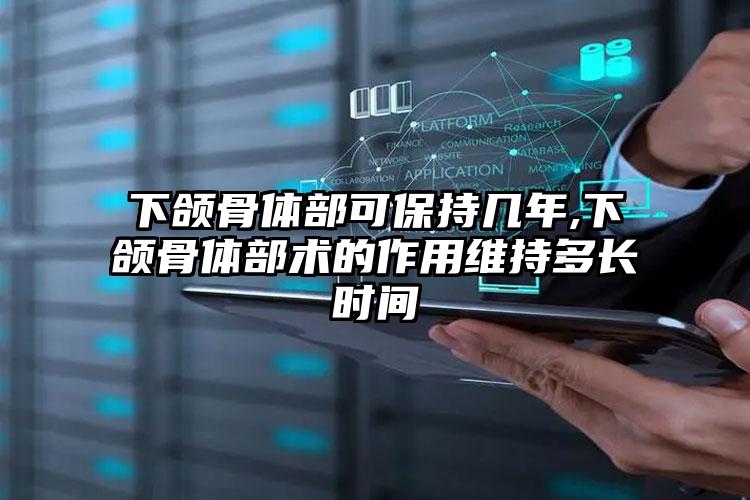 下颌骨体部可保持几年,下颌骨体部术的作用维持多长时间
