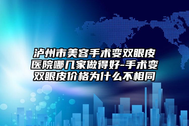 泸州市美容手术变双眼皮医院哪几家做得好-手术变双眼皮价格为什么不相同