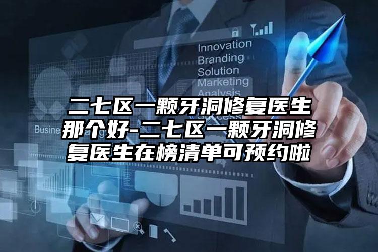二七区一颗牙洞修复医生那个好-二七区一颗牙洞修复医生在榜清单可预约啦