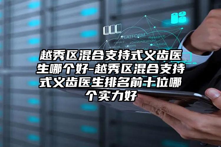 越秀区混合支持式义齿医生哪个好-越秀区混合支持式义齿医生排名前十位哪个实力好