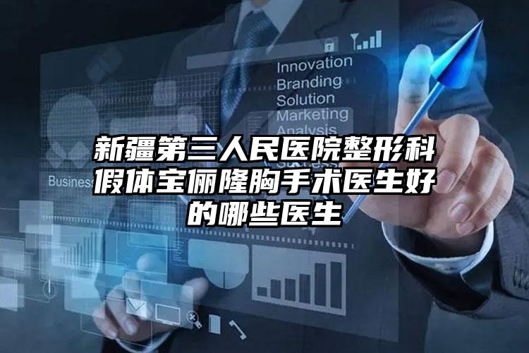 新疆第三人民医院整形科假体宝俪隆胸手术医生好的哪些医生