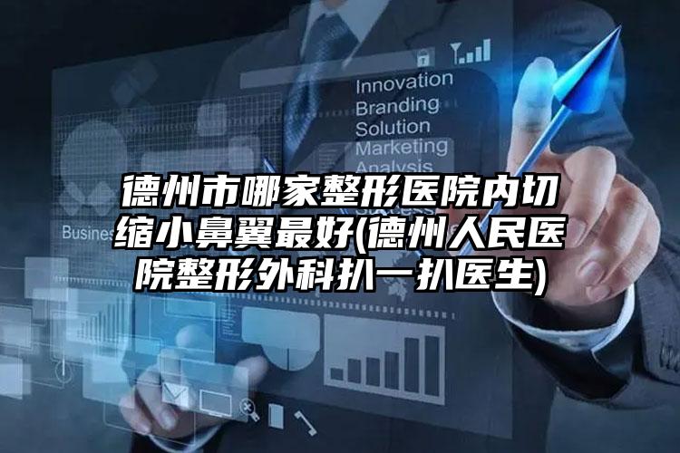 德州市哪家整形医院内切缩小鼻翼最好(德州人民医院整形外科扒一扒医生)