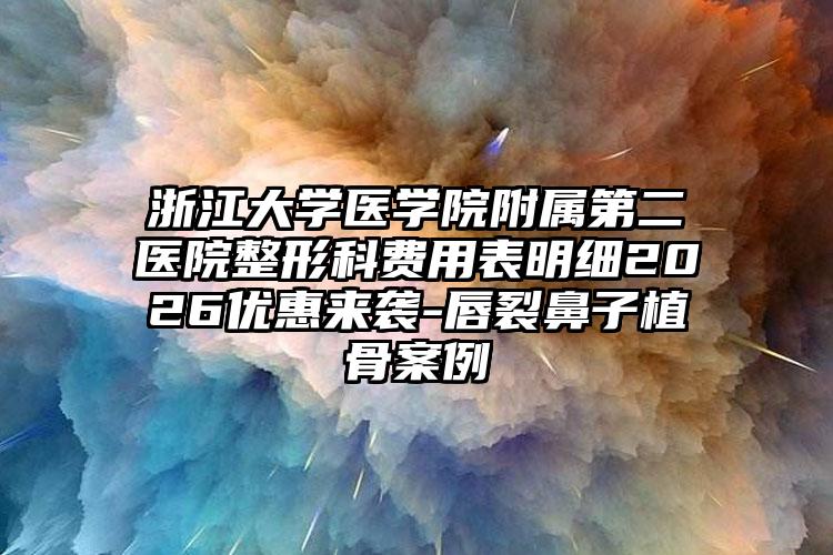 浙江大学医学院附属第二医院整形科费用表明细2026优惠来袭-唇裂鼻子植骨案例