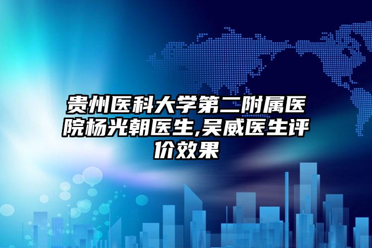 贵州医科大学第二附属医院杨光朝医生,吴威医生评价效果