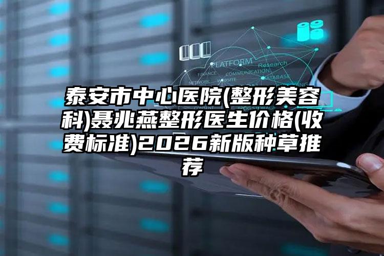 泰安市中心医院(整形美容科)聂兆燕整形医生价格(收费标准)2026新版种草推荐